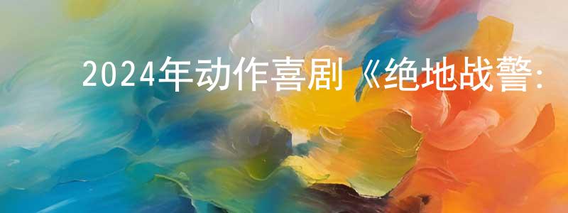 陈秋连发布2024年动作喜剧《绝地战警:生死与共》BD国英双语双字迅雷下载_电影天堂